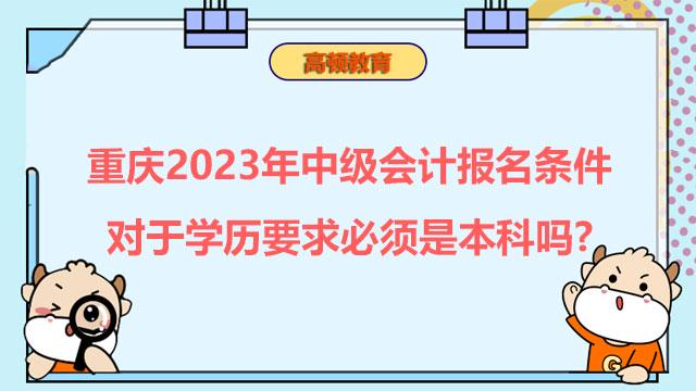 重庆2023年中级会计报名条件对于学历要求必须是本科吗?